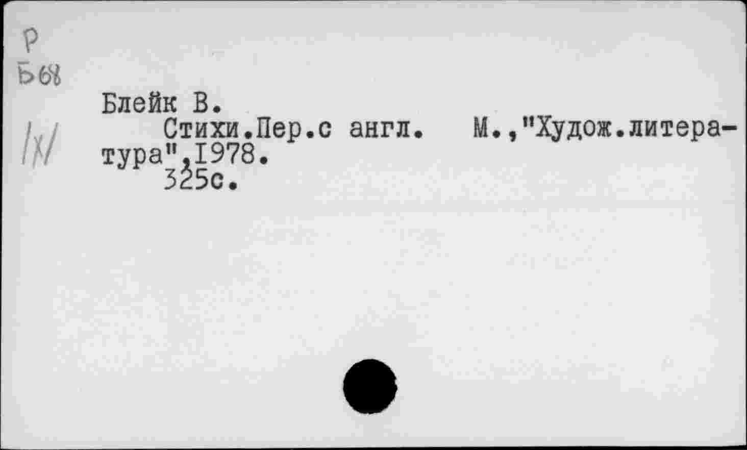 ﻿р
Блейк В.
Стихи.Пер.с англ. тура”.1978.
525с.
М.,”Худож.литера-